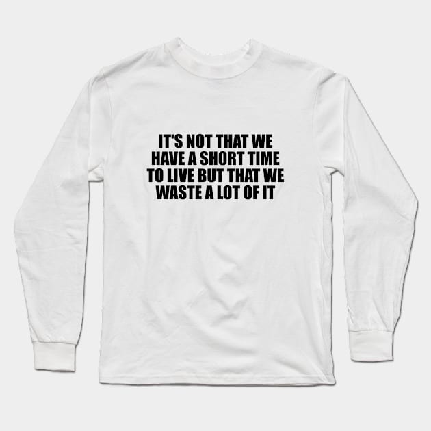 It's not that we have a short time to live but that we waste a lot of it Long Sleeve T-Shirt by BL4CK&WH1TE 